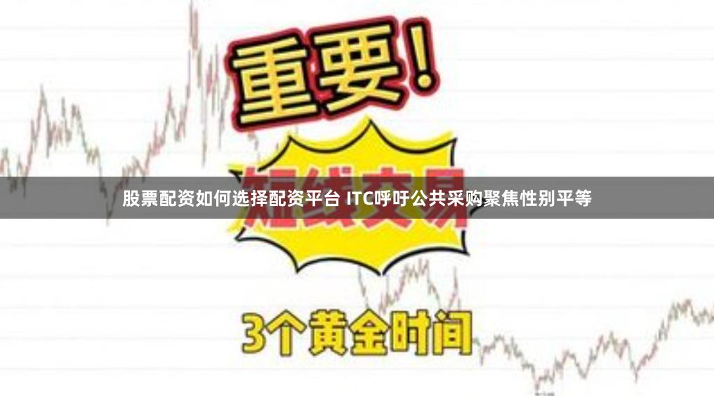 股票配资如何选择配资平台 ITC呼吁公共采购聚焦性别平等