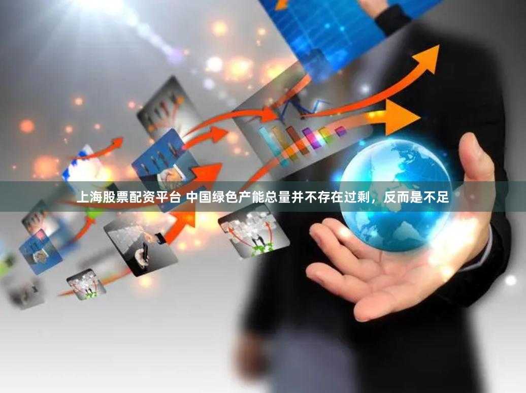 上海股票配资平台 中国绿色产能总量并不存在过剩，反而是不足