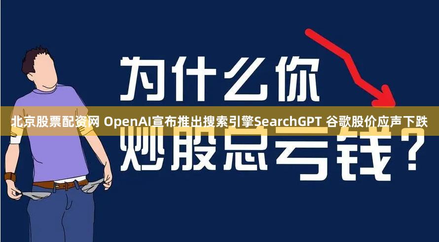 北京股票配资网 OpenAI宣布推出搜索引擎SearchGPT 谷歌股价应声下跌