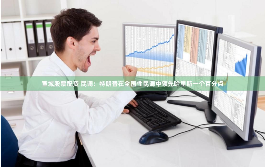 宣城股票配资 民调：特朗普在全国性民调中领先哈里斯一个百分点