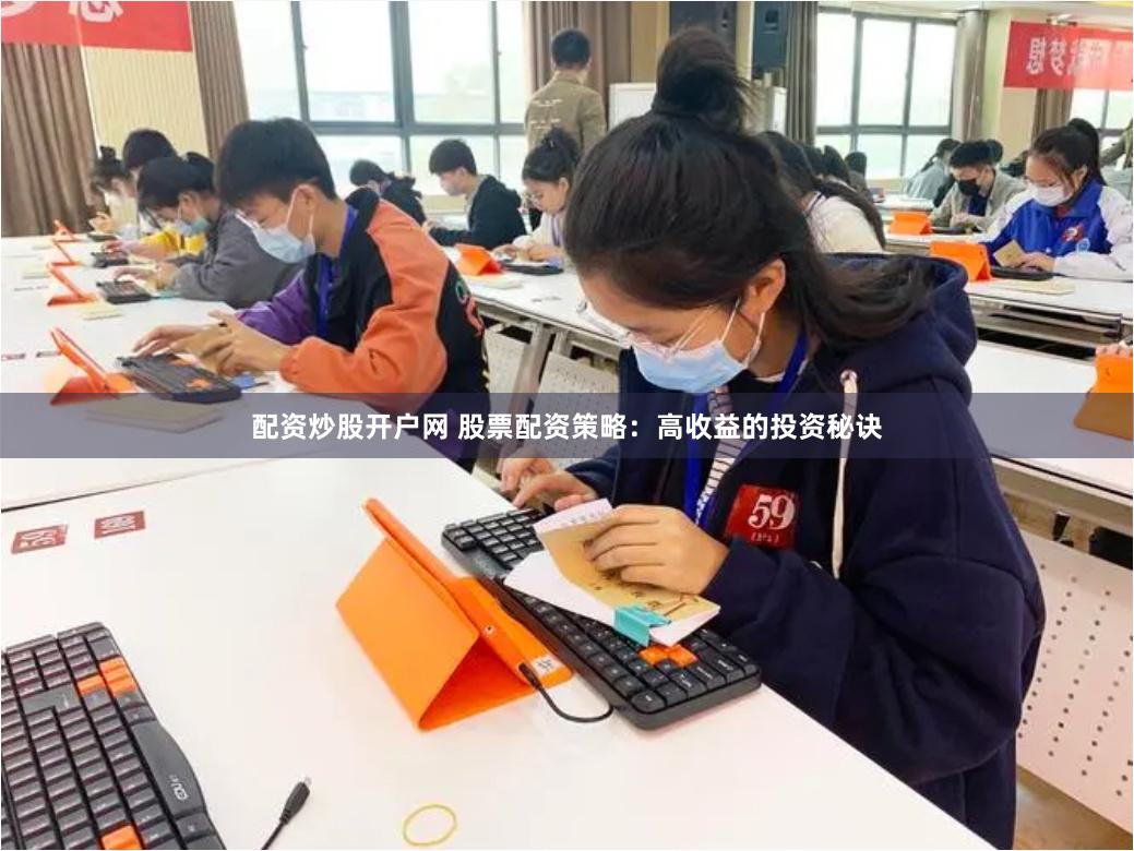 配资炒股开户网 股票配资策略：高收益的投资秘诀