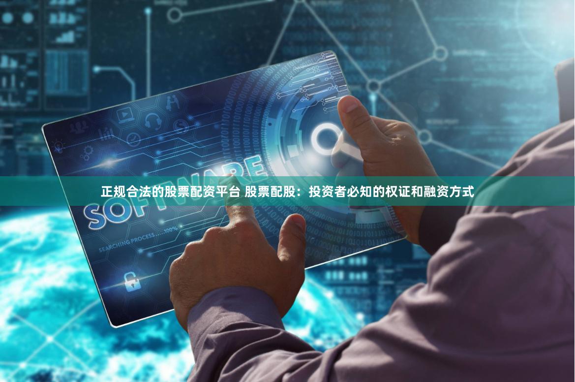正规合法的股票配资平台 股票配股：投资者必知的权证和融资方式