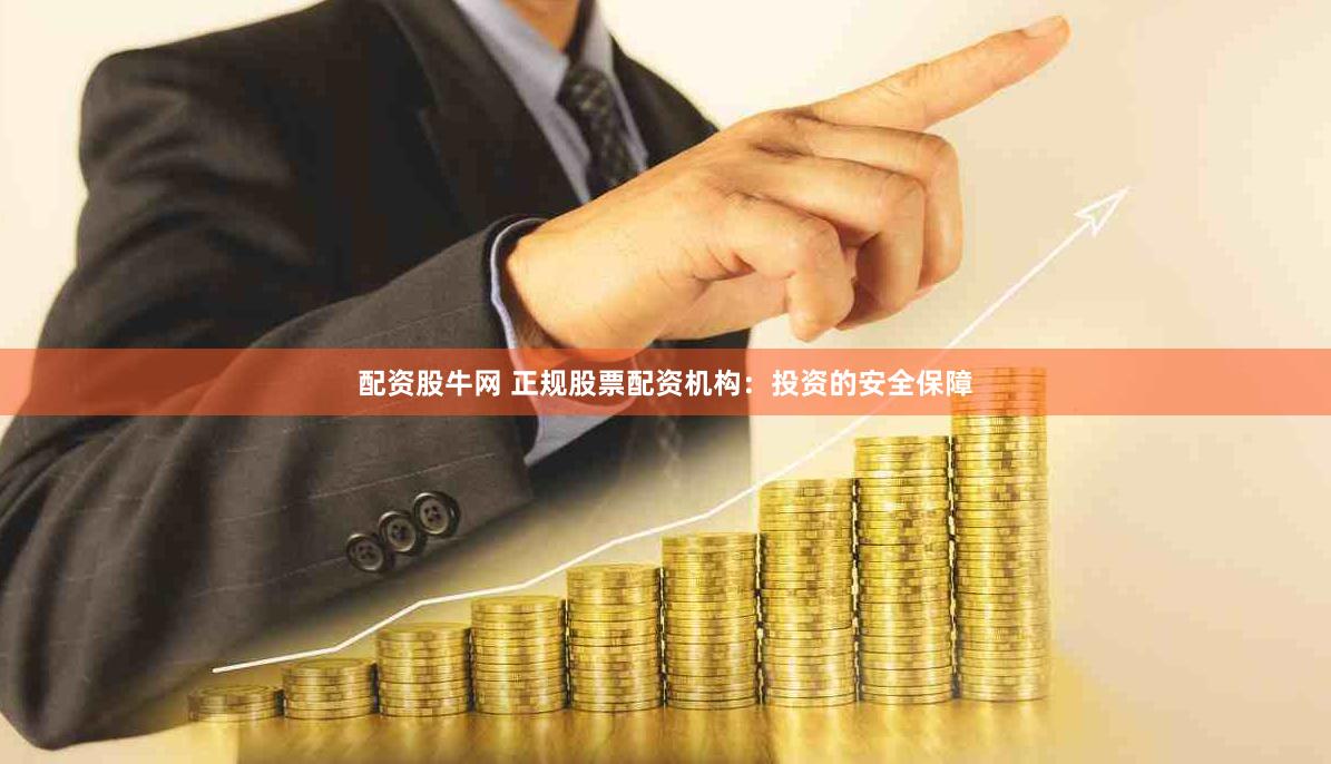 配资股牛网 正规股票配资机构：投资的安全保障