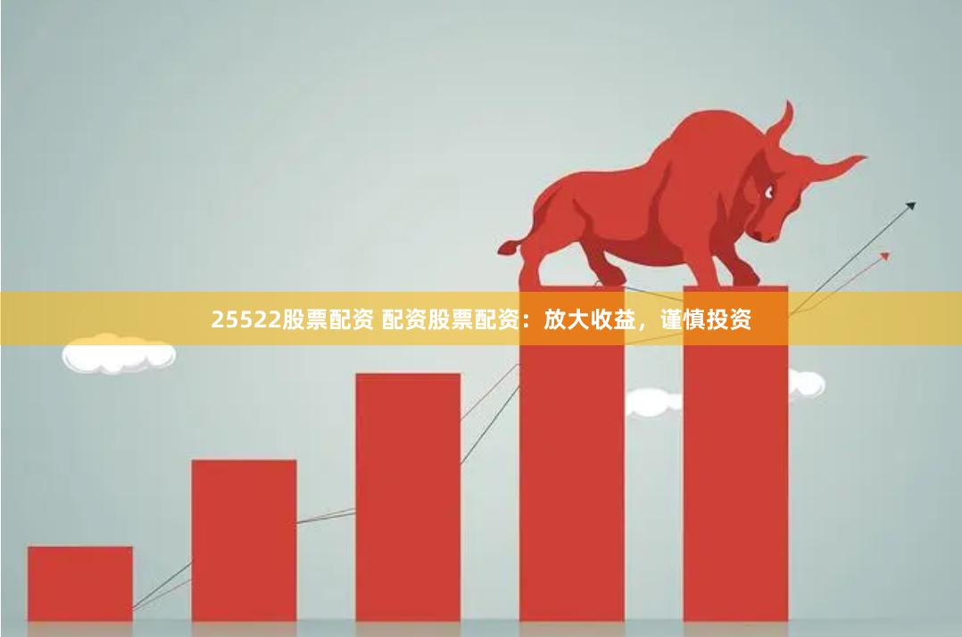 25522股票配资 配资股票配资：放大收益，谨慎投资