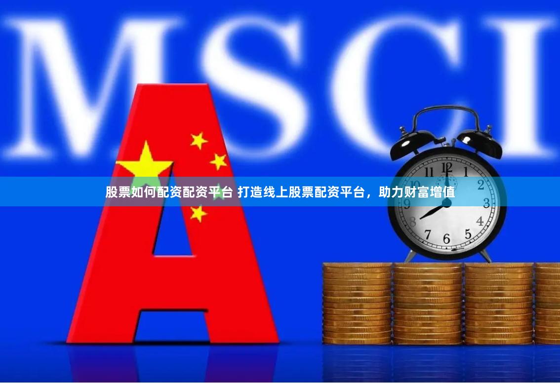 股票如何配资配资平台 打造线上股票配资平台，助力财富增值