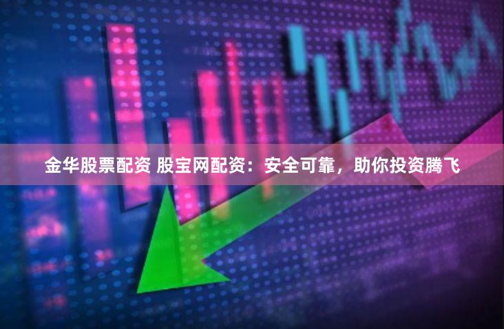 金华股票配资 股宝网配资：安全可靠，助你投资腾飞
