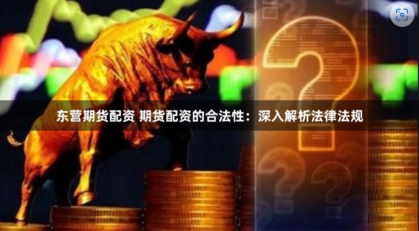 东营期货配资 期货配资的合法性：深入解析法律法规