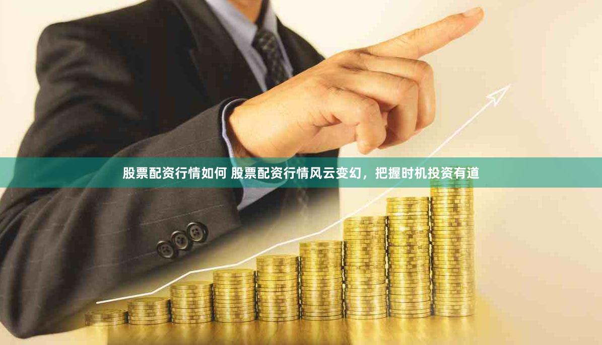 股票配资行情如何 股票配资行情风云变幻，把握时机投资有道