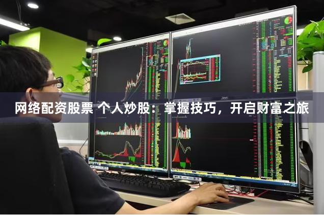 网络配资股票 个人炒股：掌握技巧，开启财富之旅