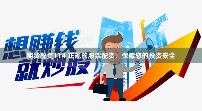 期货配资114 正规的股票配资：保障您的投资安全