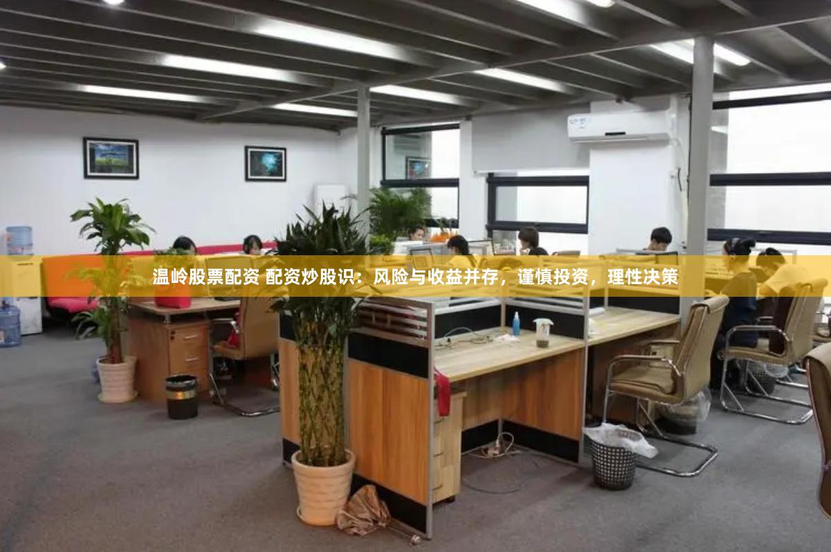 温岭股票配资 配资炒股识：风险与收益并存，谨慎投资，理性决策