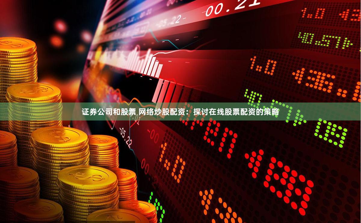 证券公司和股票 网络炒股配资：探讨在线股票配资的策略
