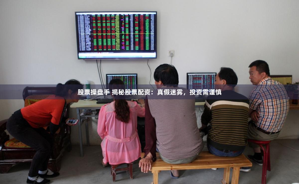 股票操盘手 揭秘股票配资：真假迷雾，投资需谨慎