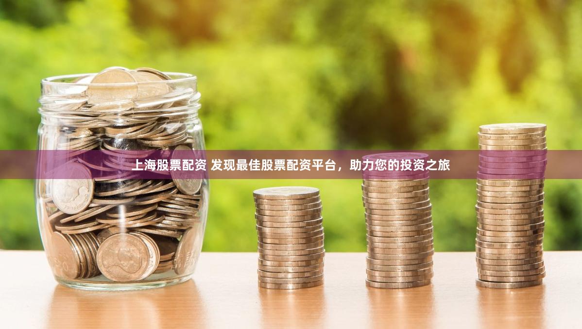 上海股票配资 发现最佳股票配资平台，助力您的投资之旅