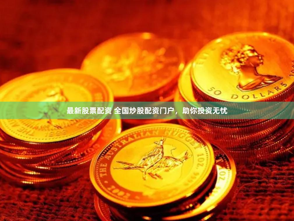 最新股票配资 全国炒股配资门户，助你投资无忧