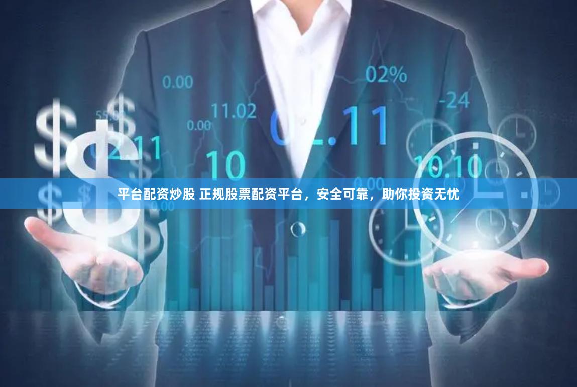 平台配资炒股 正规股票配资平台，安全可靠，助你投资无忧