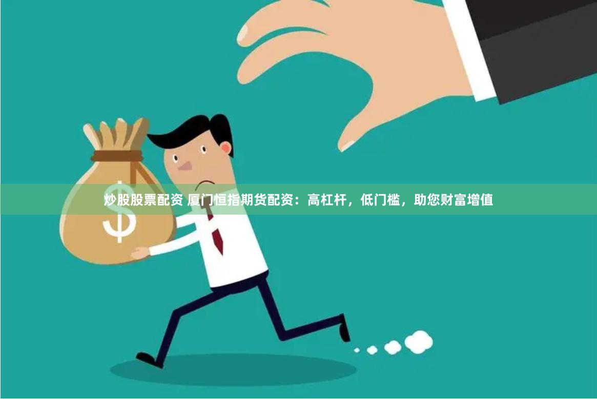 炒股股票配资 厦门恒指期货配资：高杠杆，低门槛，助您财富增值