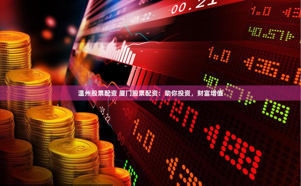 温州股票配资 厦门股票配资：助你投资，财富增值