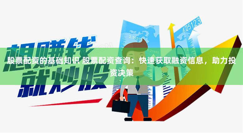 股票配资的基础知识 股票配资查询：快速获取融资信息，助力投资决策