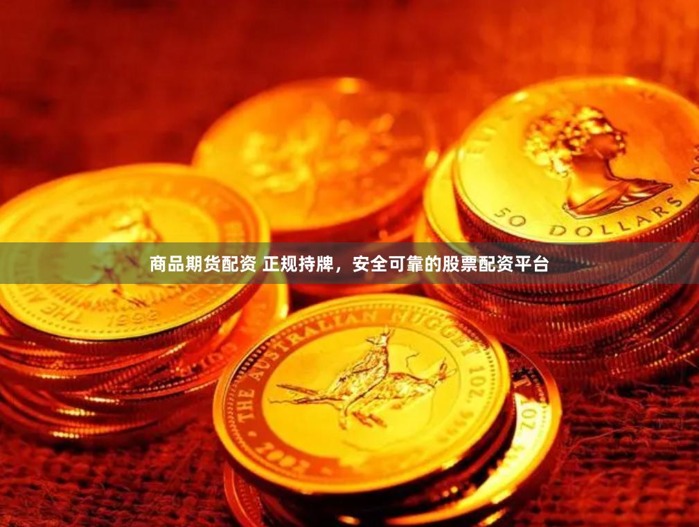商品期货配资 正规持牌，安全可靠的股票配资平台