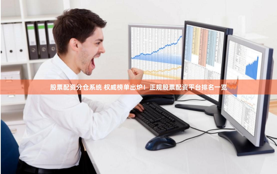 股票配资分仓系统 权威榜单出炉！正规股票配资平台排名一览