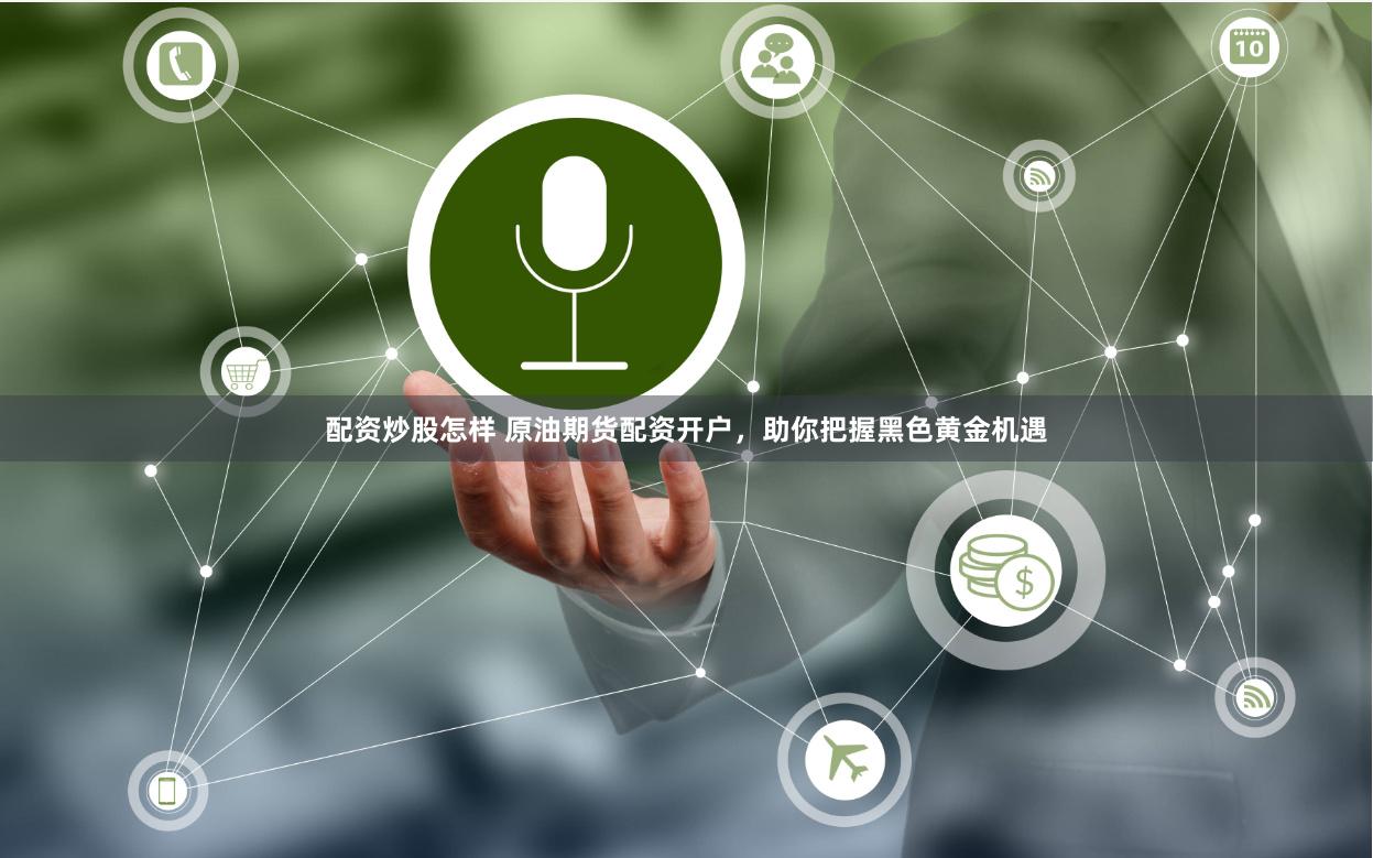 配资炒股怎样 原油期货配资开户，助你把握黑色黄金机遇