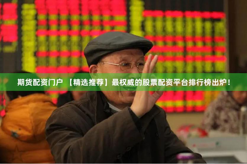 期货配资门户 【精选推荐】最权威的股票配资平台排行榜出炉！