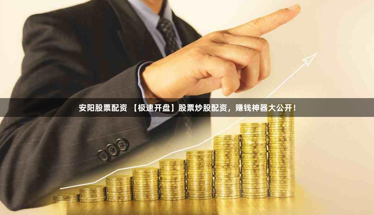 安阳股票配资 【极速开盘】股票炒股配资，赚钱神器大公开！