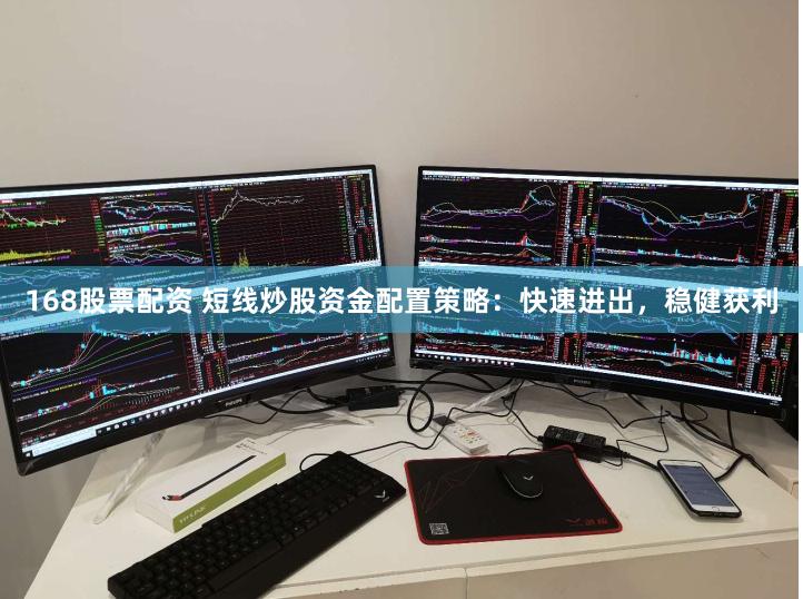 168股票配资 短线炒股资金配置策略：快速进出，稳健获利