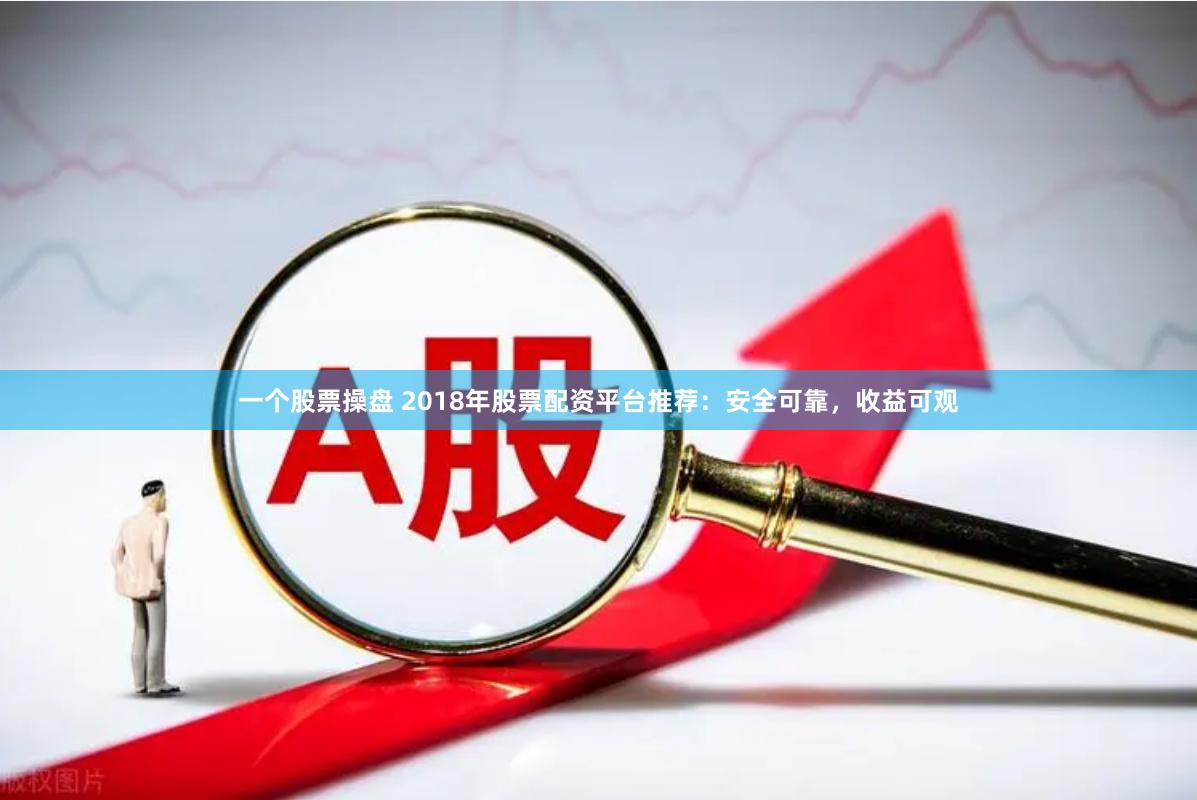一个股票操盘 2018年股票配资平台推荐：安全可靠，收益可观