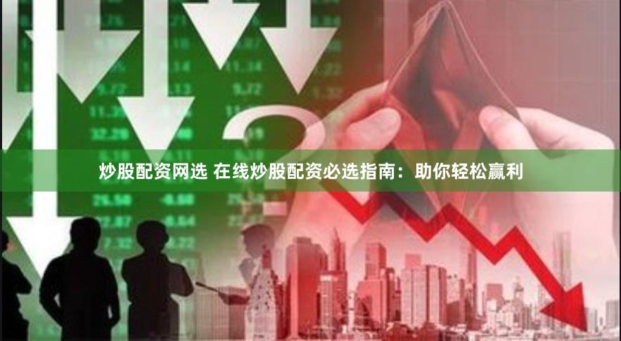 炒股配资网选 在线炒股配资必选指南：助你轻松赢利