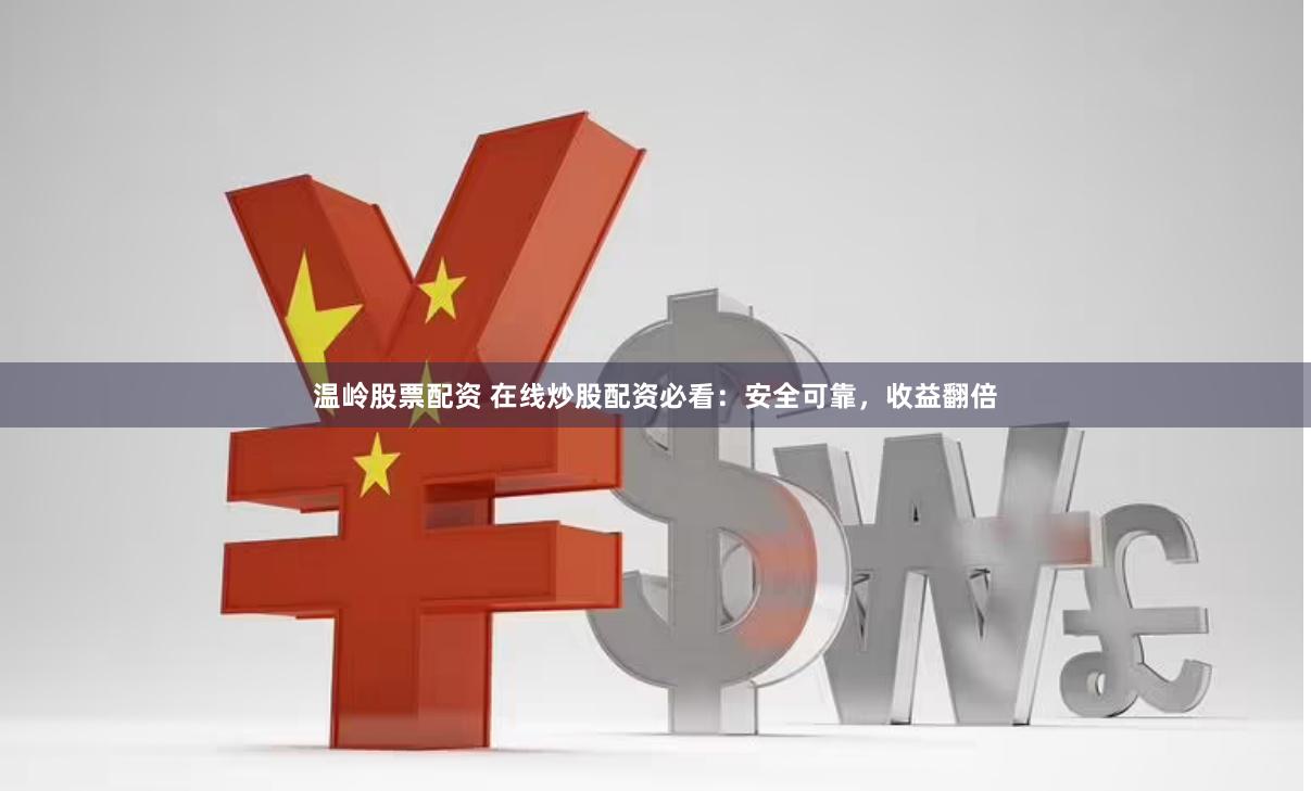 温岭股票配资 在线炒股配资必看：安全可靠，收益翻倍