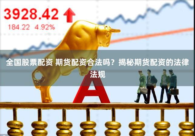 全国股票配资 期货配资合法吗？揭秘期货配资的法律法规