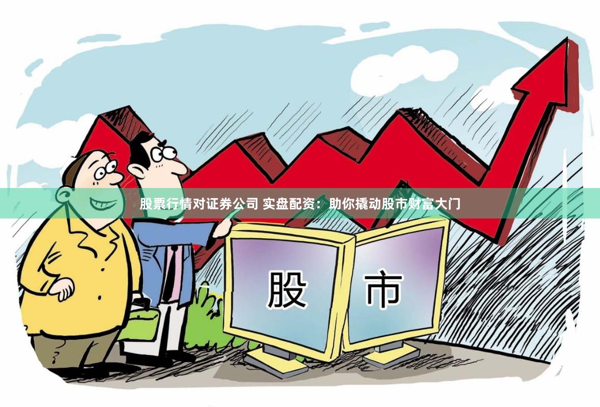 股票行情对证券公司 实盘配资：助你撬动股市财富大门