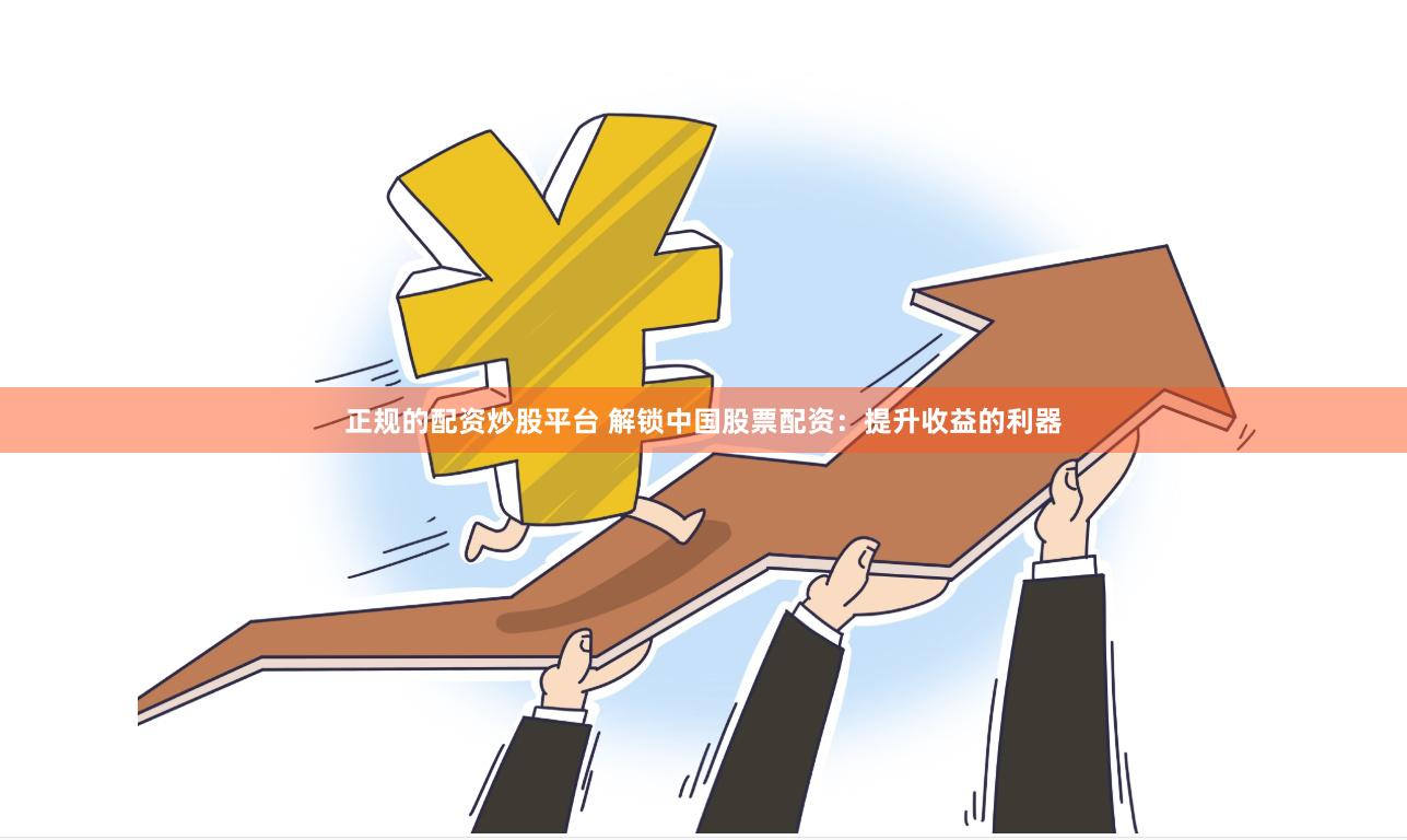 正规的配资炒股平台 解锁中国股票配资：提升收益的利器