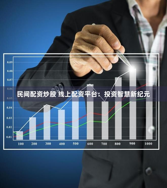 民间配资炒股 线上配资平台：投资智慧新纪元