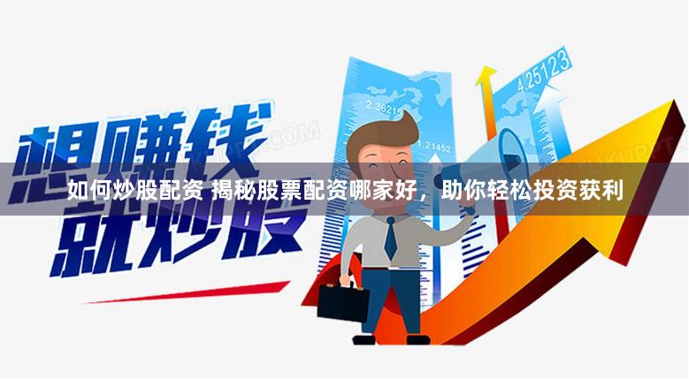 如何炒股配资 揭秘股票配资哪家好，助你轻松投资获利