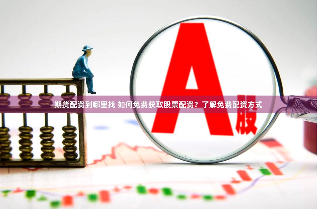 期货配资到哪里找 如何免费获取股票配资？了解免费配资方式