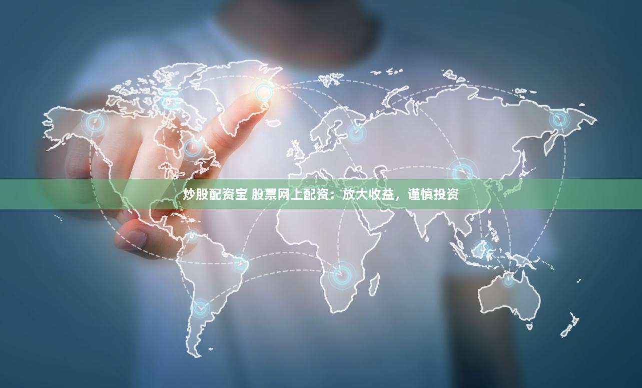 炒股配资宝 股票网上配资：放大收益，谨慎投资