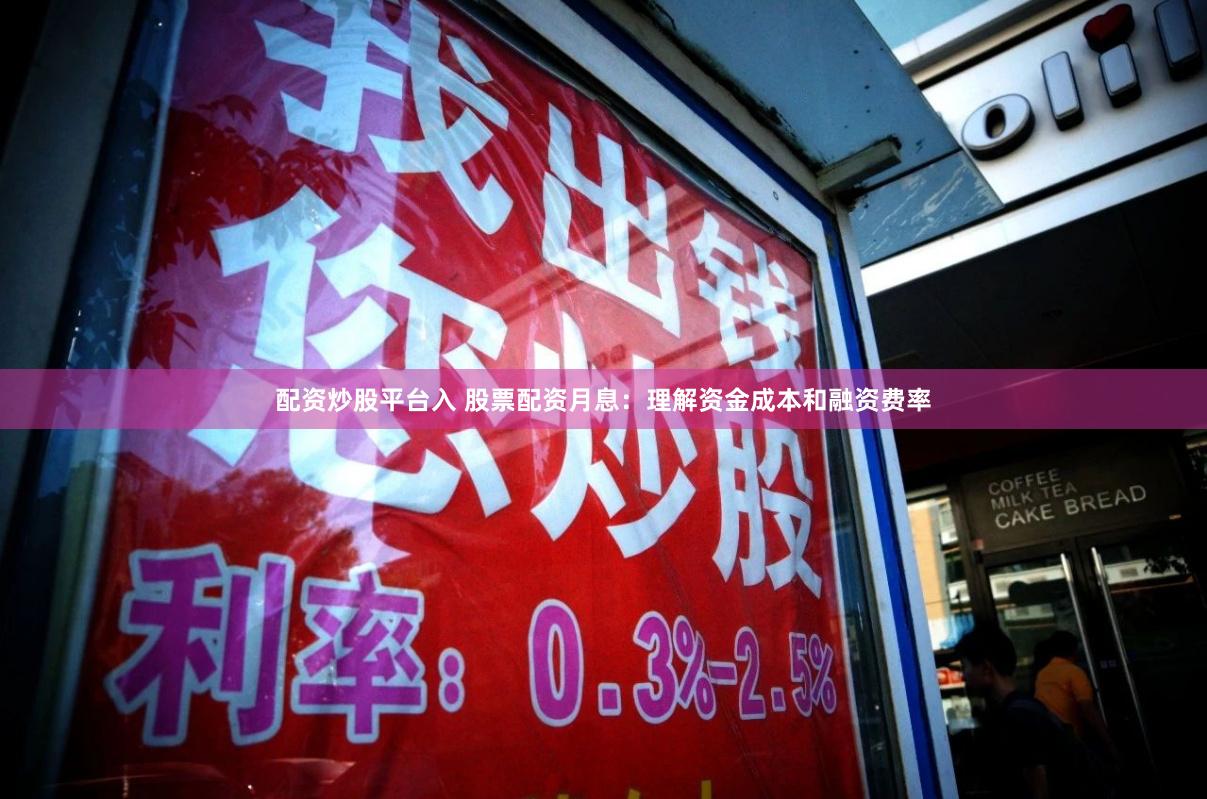 配资炒股平台入 股票配资月息：理解资金成本和融资费率