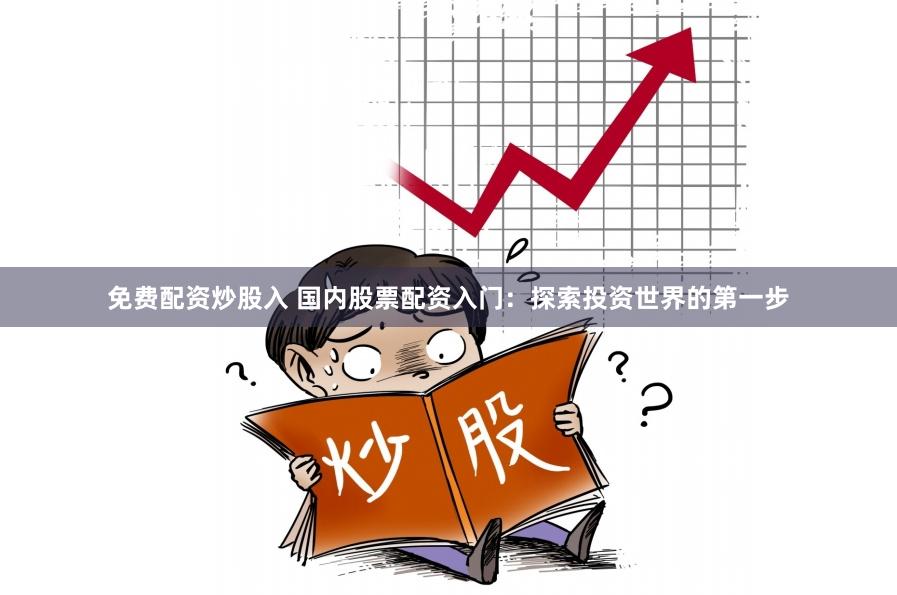 免费配资炒股入 国内股票配资入门：探索投资世界的第一步