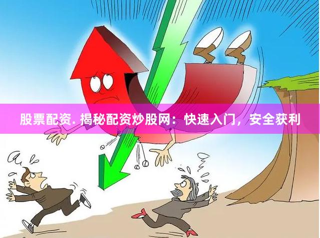 股票配资. 揭秘配资炒股网：快速入门，安全获利