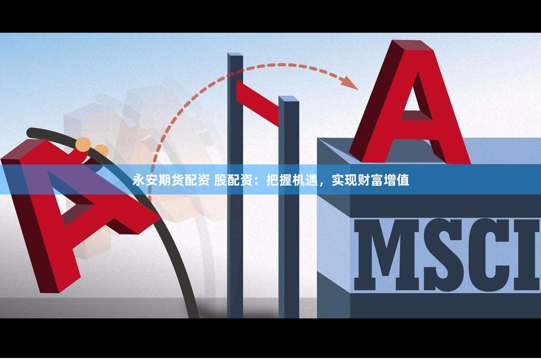 永安期货配资 股配资：把握机遇，实现财富增值