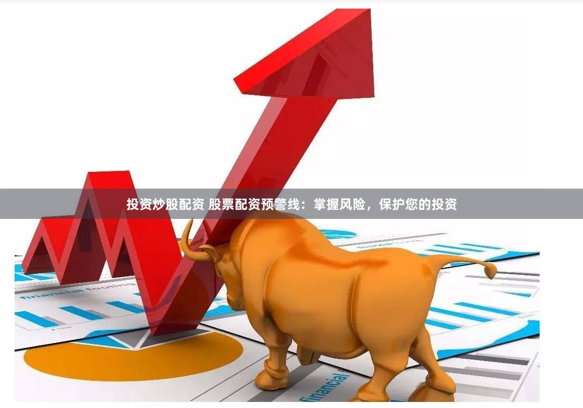 投资炒股配资 股票配资预警线：掌握风险，保护您的投资