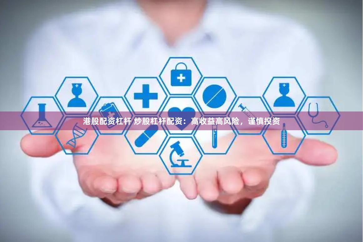 港股配资杠杆 炒股杠杆配资：高收益高风险，谨慎投资